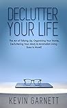Declutter Your Life: The Art of Tidying Up, Organizing Your Home, Decluttering Your Mind, and Minimalist Living (Less is More!) Declutter Your Life: The Art of Tidying Up, Organizing Your Home, Decluttering Your Mind, and Minimalist Living (Less is More!)