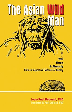 THE ASIAN WILD MAN: YETI YEREN & ALMASTY CULTURAL ASPECTS AND EVIDENCE OF REALITY (Kindle Edition)