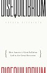 Disequilibrium: How America's Great Inflation Led to the Great Recession Disequilibrium: How America's Great Inflation Led to the Great Recession