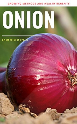 Onion: Growing Methods and Health Benefits (Kindle Edition)