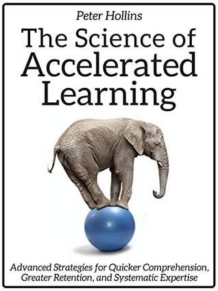 The Science of Accelerated Learning: Advanced Strategies for Quicker Comprehension, Greater Retention, and Systematic Expertise (Learning how to Learn Book 10)