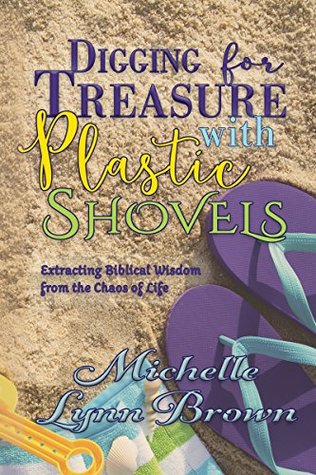 Digging for Treasure with Plastic Shovels: Extracting Biblical Wisdom from the Chaos of Life (Kindle Edition)