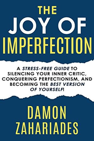 The Joy Of Imperfection: 18 Simple Steps to Silencing Your Inner Critic, Overcoming Perfectionism, and Embracing Your Imperfect Life! (Self-Help Books for Busy People Book 2)