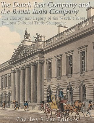 The Dutch East India Company and British East India Company: The History and Legacy of the World’s Most Famous Colonial Trade Companies (Kindle Edition)