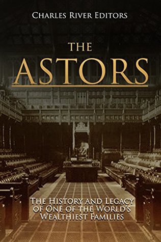 The Astors: The History and Legacy of One of the World’s Wealthiest Families (Kindle Edition)