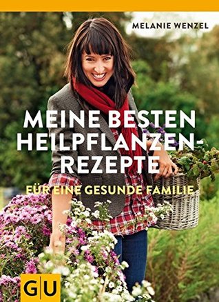 Meine besten Heilpflanzenrezepte für eine gesunde Familie: Grundlagen - Anwendung - Therapie (Paperback)