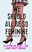 We Should All Be So Feminin...