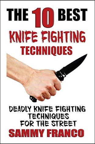 The 10 Best Knife Fighting Techniques: Deadly Knife Fighting Techniques for the Street (10 Best Series Book 11)