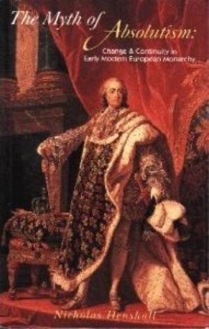 The Myth of Absolutism: Change & Continuity in Early Modern European Monarchy