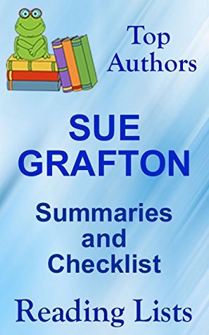 SUE GRAFTON SUMMARIES AND CHECKLIST: SUE GRAFTON ALL SERIES AND STANDALONE NOVELS WITH SHORT SUMMARIES - UPDATED IN 2017 (Reading List With Summaries Book 3)