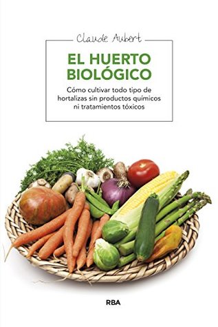 El huerto biológico: Cómo cultivar todo tipo de hortalizas sin productos químicos ni tratamientos tóxicos (Kindle Edition)