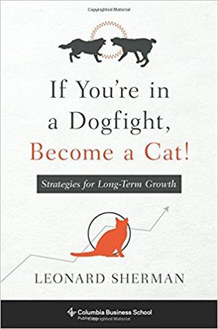 If You're in a Dogfight, Become a Cat!: Strategies for Long-Term Growth (Columbia Business School Publishing)