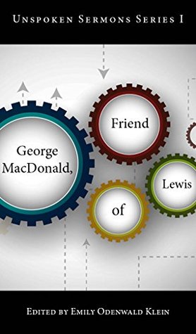George MacDonald, Friend of Lewis: Unspoken Sermons Series I (Annotated) Edited by Emily Odenwald Klein (Unspoken Sermon Series Book 1)