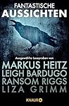 Fantastische Aussichten: Fantasy & Science Fiction bei Knaur: Ausgewählte Leseproben von Markus Heitz, Leigh Bardugo, Ransom Riggs, Guillermo del Toro, Liza Grimm