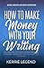How to Make Money with Your Writing: Succeeding with Self-Publishing and Content Marketing for Your Writing Business