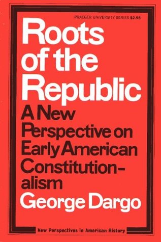 Roots of the Republic: A New Perspective on Early American Constitutionalism.