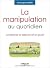La manipulation au quotidien: La repérer, la déjouer et en jouer