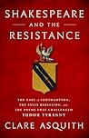 Shakespeare and the Resistance: The Earl of Southampton, the Essex Rebellion, and the Poems that Challenged Tudor Tyranny Shakespeare and the Resistance: The Earl of Southampton, the Essex Rebellion, and the Poems that Challenged Tudor Tyranny