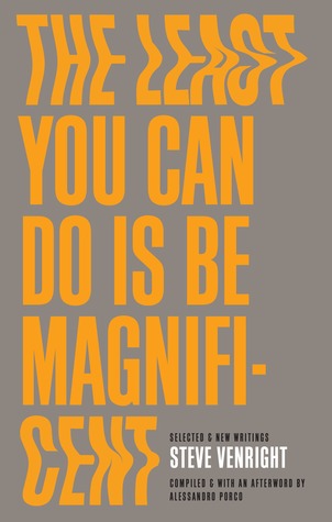 The Least You Can Do Is Be Magnificent: Selected & New Writings, 1983-2016