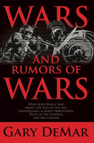 Wars and Rumors of Wars: What Jesus Really Said About the End of the Age, Earthquakes, A Great Tribulation, Signs in the Heavens, and His Second Coming