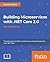 Building Microservices with .NET Core 2.0: Transitioning Monolithic Architectures Using Microservices with .NET Core 2.0 Using C# 7.0