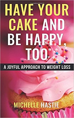 Have Your Cake and Be Happy, Too: A Joyful Approach to Weight Loss