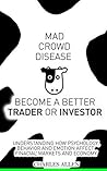 Mad Crowd Disease: Become a Better Trader or Investor: Understanding How Psychology, Behavior and Emotion Affect Financial Markets and Economy