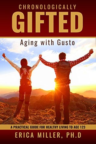Chronologically Gifted: Aging with Gusto: A Practical Guide for Healthy Living to Age 123 (Kindle Edition)
