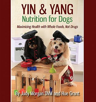 Yin & Yang Nutrition for Dogs: Maximizing Health with Whole Foods, Not Drugs (Kindle Edition)