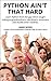 Python Ain't That Hard: Learn Python from the guy who's taught coding to grandmothers, cab drivers, musicians, and 50,000 other newbies.