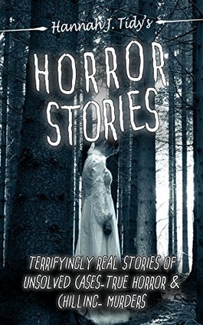 Horror Stories: Terrifyingly Real Stories of Unsolved Cases – True Horror and Chilling Murders (Twisted Tales: Strange and Mysterious Crime Encounters Book 2)