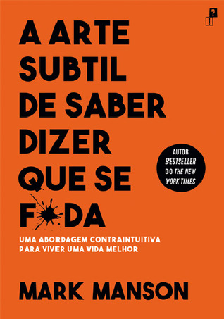 A Arte Subtil de Saber Dizer Que Se F*da - Uma abordagem contraintuitiva para viver uma vida melhor