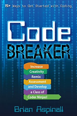 Code Breaker: Increase Creativity, Remix Assessment, and Develop a Class of Coder Ninjas! (Kindle Edition)