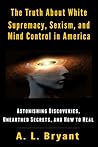 The Truth About White Supremacy, Sexism, And Mind Control in America: Astonishing Discoveries, Unearthed Secrets, And How to Heal