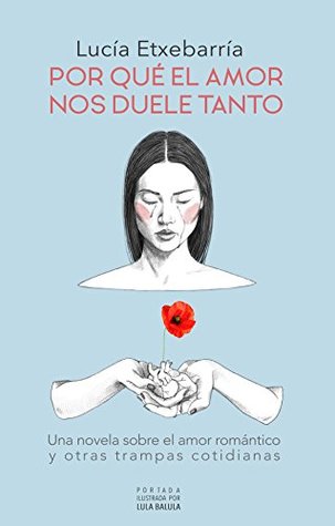 Por qué el amor nos duele tanto: Una novela sobre el amor romántico y otras trampas cotidianas (Paperback)