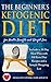 The Beginner’s Ketogenic Diet for Health Benefits and Weight Loss: Includes a 30 Day Meal Plan with 100 Keto Diet Recipes, and a Sample Shopping List