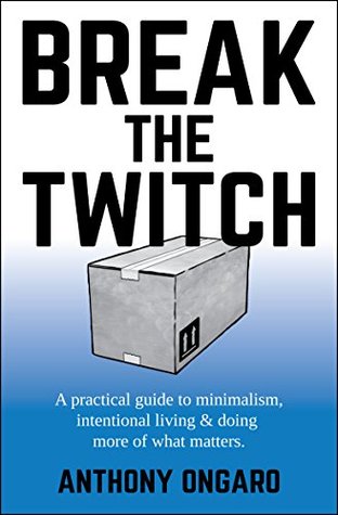 Break the Twitch: A Practical Guide to Minimalism, Intentional Living & Doing More of What Matters (Kindle Edition)