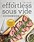 The Effortless Sous Vide Cookbook: 140 Recipes for Crafting Restaurant-Quality Meals Every Day