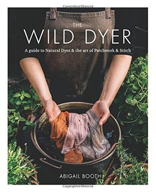 The Wild Dyer: A Guide to Natural Dyes & the Art of Patchwork & Stitch (Hardcover)