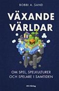 Växande världar : om spel, spelkulturer och spelare i samtiden