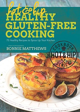 Hot and Hip Healthy Gluten-Free Cooking: 75 Healthy Recipes to Spice Up Your Kitchen (Kindle Edition)