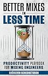 Better Mixes in Less Time: The Productivity Playbook for Mixing Engineers (Audio Issues 3)