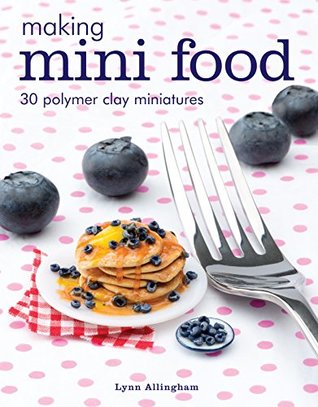 Making Mini Food: 30 Polymer Clay Miniatures (Kindle Edition)