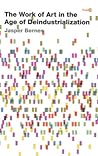 The Work of Art in the Age of Deindustrialization (Post*45) The Work of Art in the Age of Deindustrialization (Post*45)