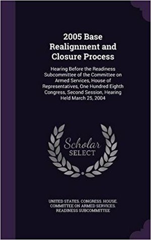 2005 Base Realignment and Closure Process: Hearing Before the Readiness Subcommittee of the Committee on Armed Services, House of Representatives, One ... Second Session, Hearing Held March 25, 2004