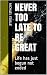 Never Too Late To Be Great:...