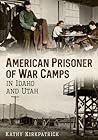 American Prisoner of War Camps In Idaho and Utah by Kathy Kirkpatrick