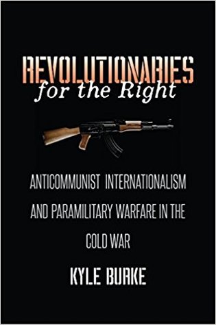 Revolutionaries for the Right: Anticommunist Internationalism and Paramilitary Warfare in the Cold War