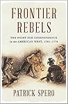 Frontier Rebels: The Fight for Independence in the American West, 1765-1776 Frontier Rebels: The Fight for Independence in the American West, 1765-1776