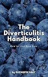The Diverticulitis Handbook: How to Live Pain Free: Foods to Eat & Avoid, 3 Phase Diet Guide, 21 Recipe Cookbook, Index of Causes & Symptoms